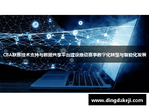CBA联赛技术支持与数据共享平台建设推动赛事数字化转型与智能化发展