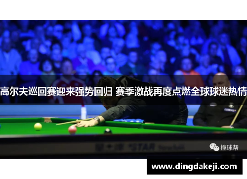 高尔夫巡回赛迎来强势回归 赛季激战再度点燃全球球迷热情